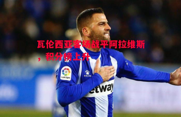 瓦伦西亚客场战平阿拉维斯，积分榜上升