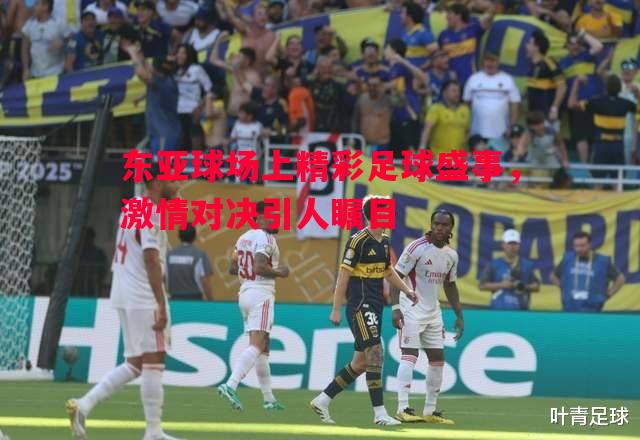 东亚球场上精彩足球盛事，激情对决引人瞩目