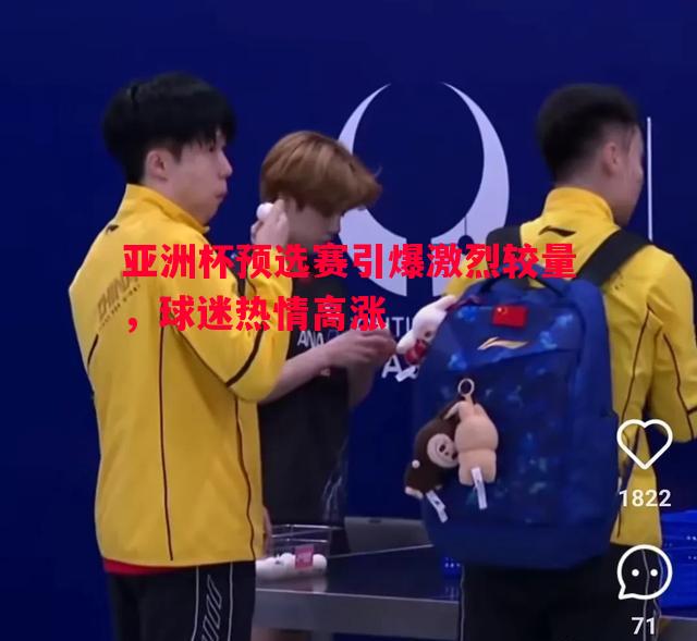 亚洲杯预选赛引爆激烈较量，球迷热情高涨