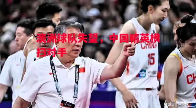澳洲球队失望，中国精英横扫对手