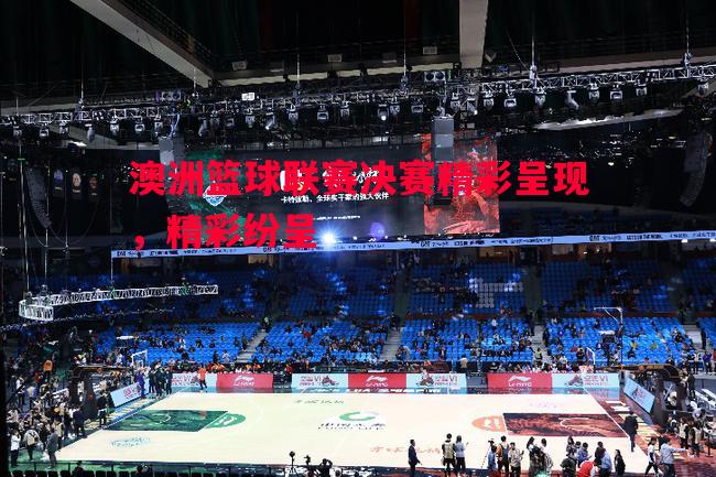 澳洲篮球联赛决赛精彩呈现，精彩纷呈
