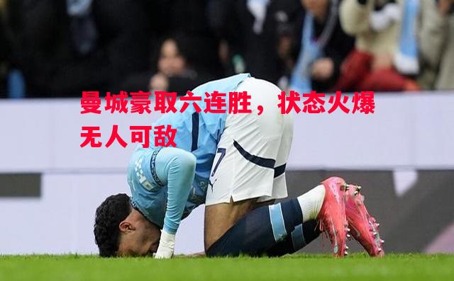 曼城豪取六连胜，状态火爆无人可敌