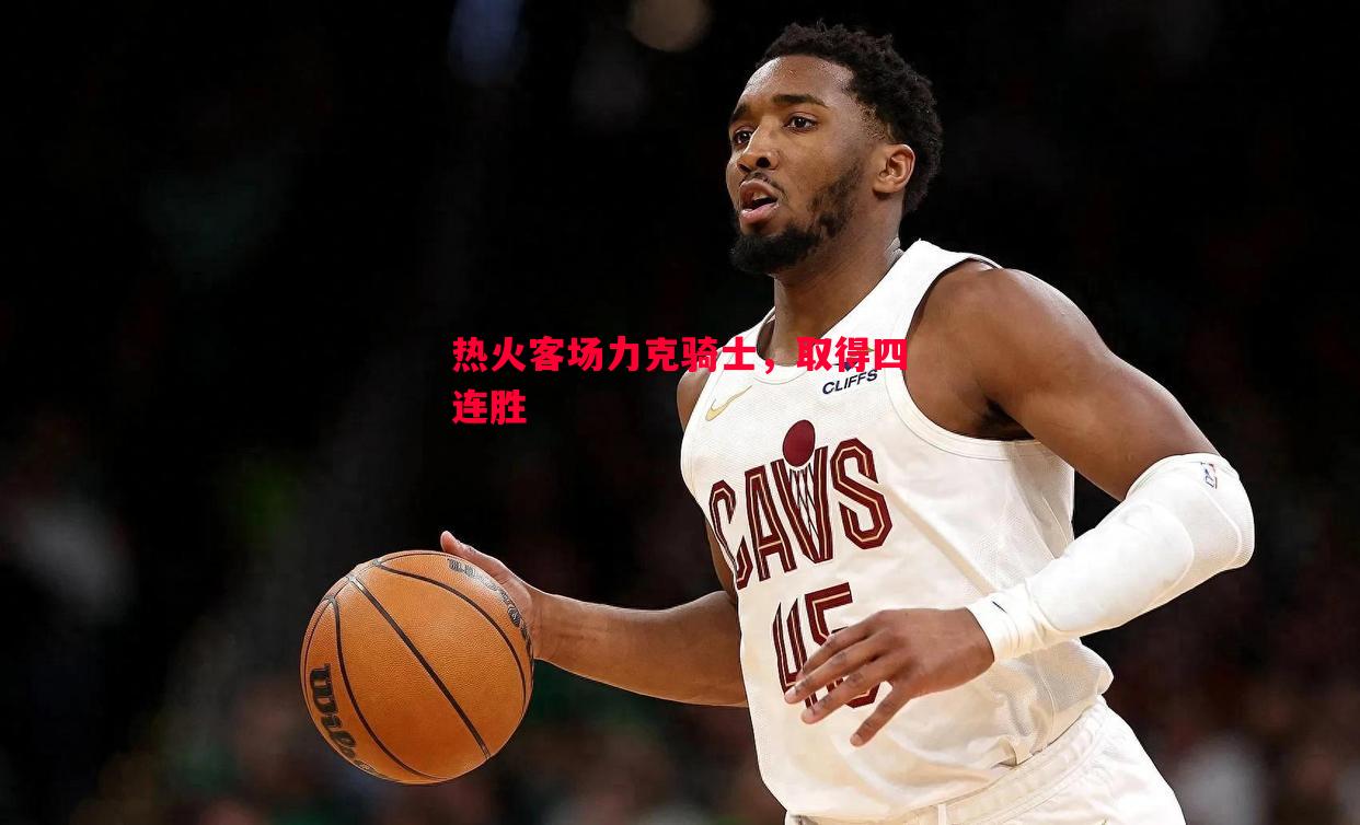 热火客场力克骑士，取得四连胜