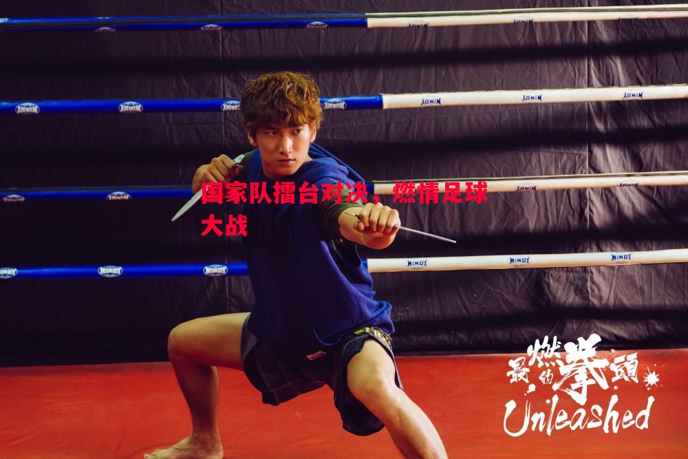 国家队擂台对决，燃情足球大战