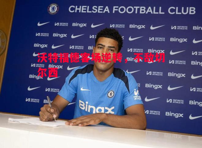 沃特福德客场逆转，不敌切尔西