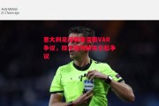 爱体育官方网站-意大利足球联赛深陷VAR争议，技术裁判缺失引起争议