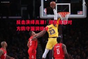 爱体育-反击演绎高潮！球队抓住对方防守漏洞得分