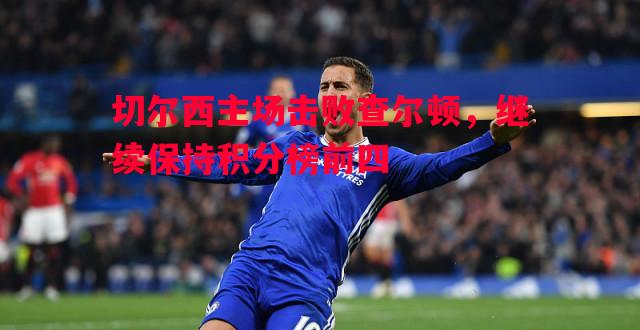 切尔西主场击败查尔顿，继续保持积分榜前四